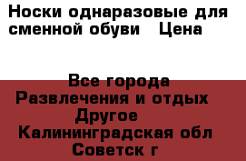 Носки однаразовые для сменной обуви › Цена ­ 1 - Все города Развлечения и отдых » Другое   . Калининградская обл.,Советск г.